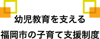 幼児教育を支える福岡市の子育て支援制度